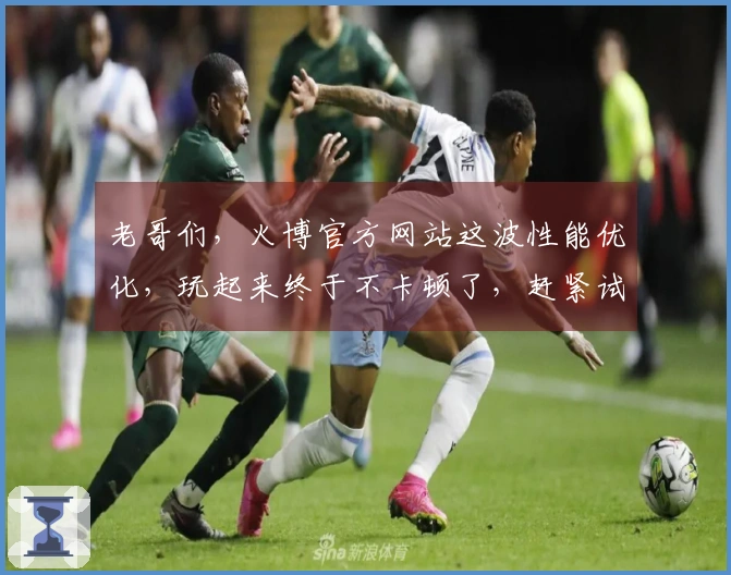 老哥们，火博官方网站这波性能优化，玩起来终于不卡顿了，赶紧试试！