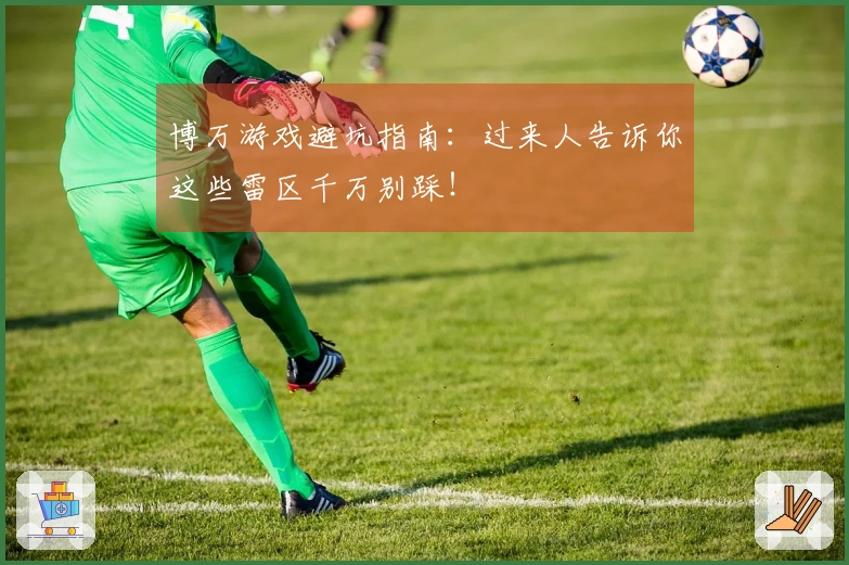 博万游戏避坑指南：过来人告诉你这些雷区千万别踩！
