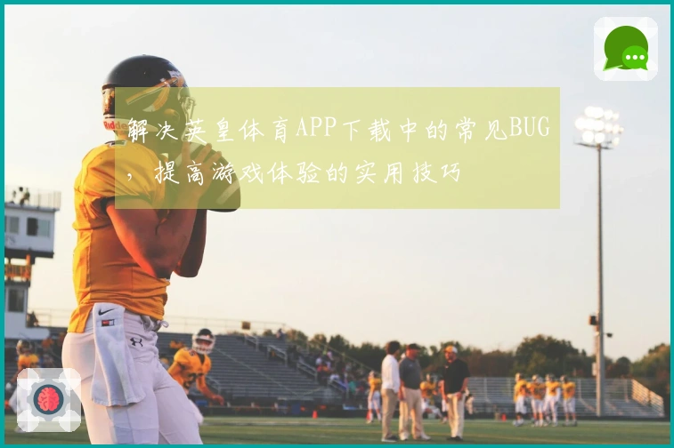 解决英皇体育APP下载中的常见BUG，提高游戏体验的实用技巧