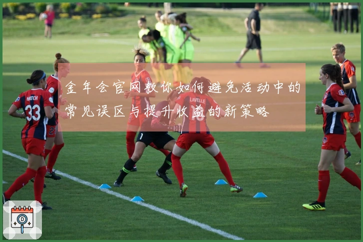 金年会官网教你如何避免活动中的常见误区与提升收益的新策略