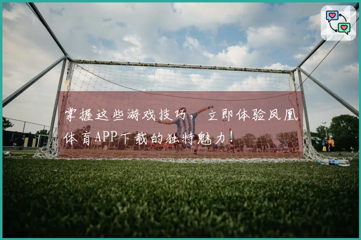 掌握这些游戏技巧，立即体验凤凰体育APP下载的独特魅力！