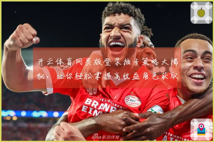 开云体育网页版登录抽卡策略大揭秘，让你轻松掌握高收益角色获取技巧