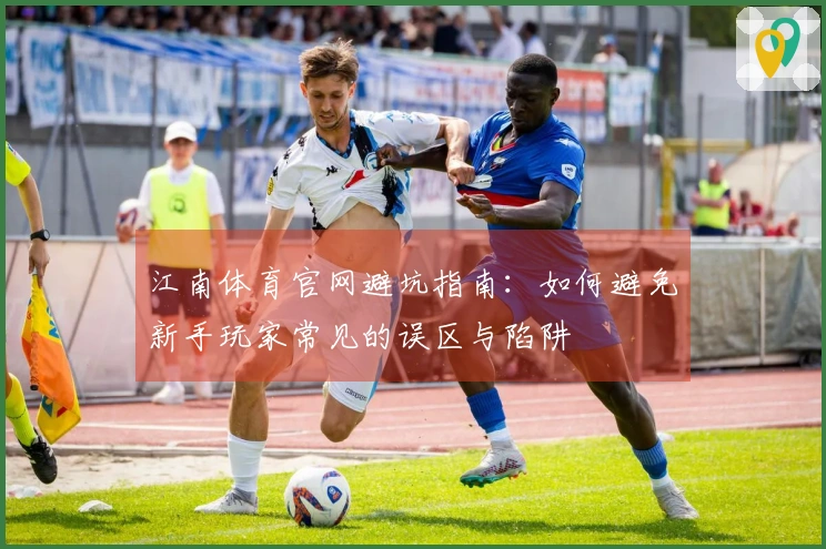 江南体育官网避坑指南：如何避免新手玩家常见的误区与陷阱