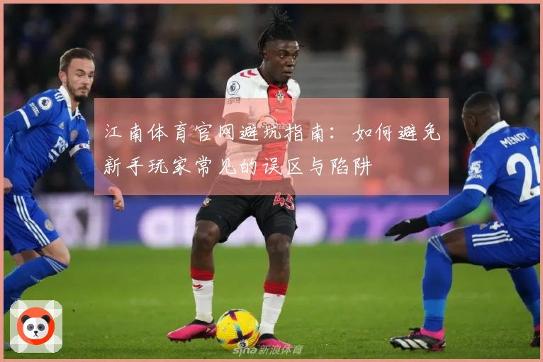 江南体育官网避坑指南：如何避免新手玩家常见的误区与陷阱