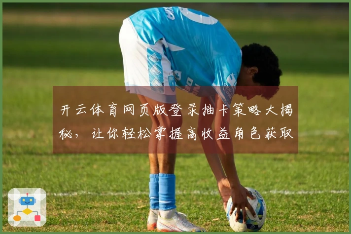 开云体育网页版登录抽卡策略大揭秘，让你轻松掌握高收益角色获取技巧