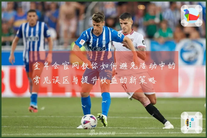 金年会官网教你如何避免活动中的常见误区与提升收益的新策略