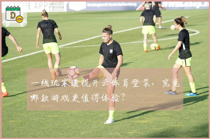 一线玩家透视开云体育登录，究竟哪款游戏更值得体验？