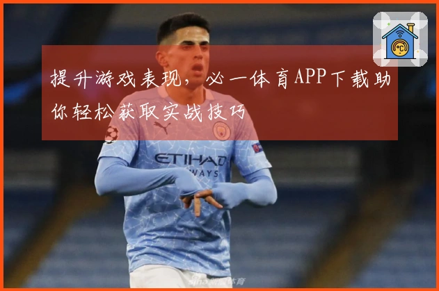 提升游戏表现，必一体育APP下载助你轻松获取实战技巧