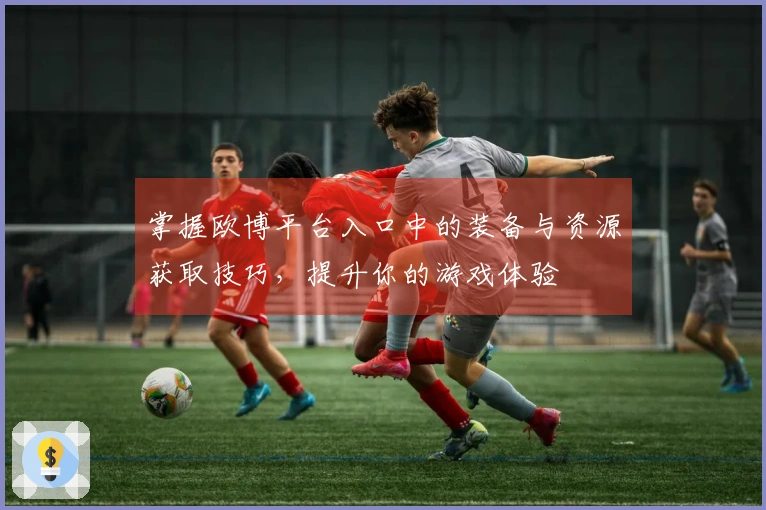 掌握欧博平台入口中的装备与资源获取技巧，提升你的游戏体验
